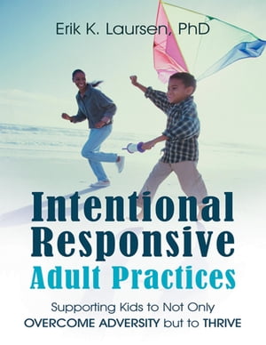 Intentional Responsive Adult Practices: Supporting Kids to Not Only Overcome Adversity But to Thrive
