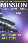 Mission Space Army Corps 30: Die Stadt in der Tiefe: Chronik der Sternenkrieger【電子書籍】[ Luc Bahl ]