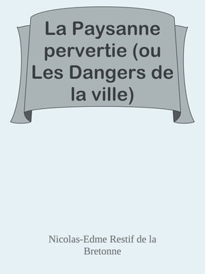 La Paysanne pervertie (ou Les Dangers de la ville)【電子書籍】 Nicolas-Edme Restif de la Bretonne