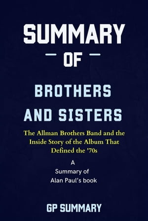 Summary of Brothers and Sisters by Alan Paul The Allman Brothers Band and the Inside Story of the Album That Defined the 039 70s【電子書籍】 GP SUMMARY