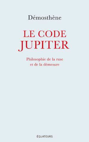 Le code Jupiter. Philosophie de la ruse et de la d?mesure【電子書籍】[ D?mosth?ne ]