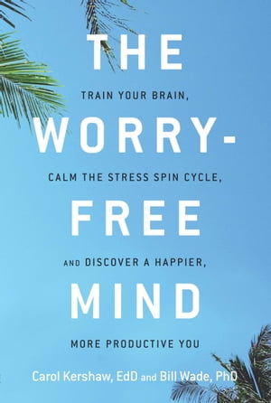 The Worry-Free Mind Train Your Brain, Calm the Stress Spin Cycle, and Discover a Happier, More Productive You【電子書籍】[ Carol Kershaw, EdD ]