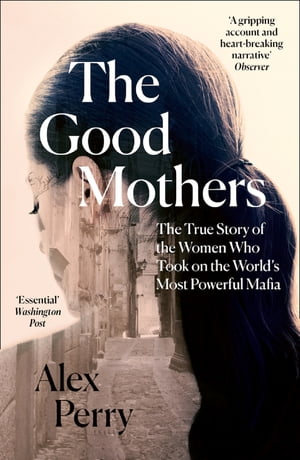 The Good Mothers: The True Story of the Women Who Took on The World's Most Powerful Mafia【電子書籍】[ Alex Perry ]