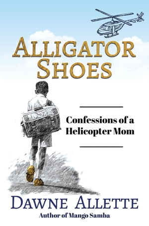 Alligator Shoes Confessions of a Helicopter Mom【電子書籍】[ Dawne Allette ]