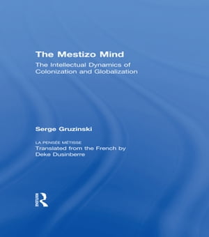 The Mestizo Mind The Intellectual Dynamics of Colonization and Globalization