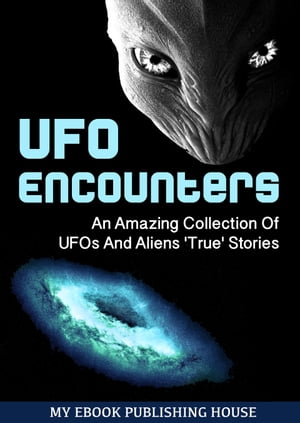 UFO Encounters: An Amazing Collection Of UFOs And Aliens 'True' Stories (UFOs, Aliens, Conspiracy, Alien Abduction)Żҽҡ[ My Ebook Publishing House ]