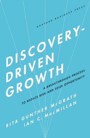 Discovery-Driven Growth A Breakthrough Process to Reduce Risk and Seize OpportunityŻҽҡ[ Rita Gunther McGrath ]