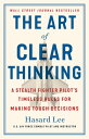 The Art of Clear Thinking A Stealth Fighter Pilot 039 s Timeless Rules for Making Tough Decisions【電子書籍】 Hasard Lee