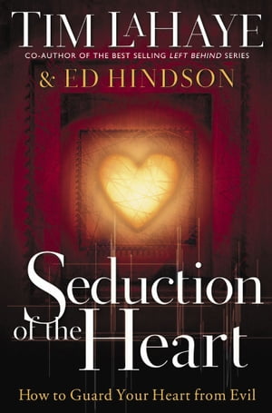 Seduction of the Heart How to Guard Your Heart From Evil【電子書籍】[ Tim LaHaye ]