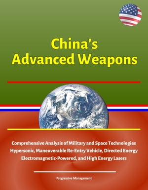 China's Advanced Weapons: Comprehensive Analysis of Military and Space Technologies, Hypersonic, Maneuverable Re-Entry Vehicle, Directed Energy, Electromagnetic-Powered, and High Energy Lasers