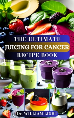 THE ULTIMATE JUICING FOR CANCER RECIPE BOOK