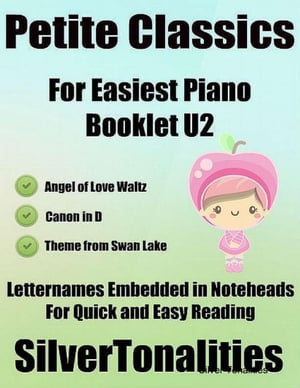 Petite Classics Booklet U2 - For Beginner and Novice Pianists Angel of Love Waltz Canon In D Theme from Swan Lake Letter Names Embedded In Noteheads for Quick and Easy Reading