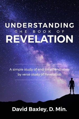 Understanding the Book of Revelation A Simple Study of End Times and Verse by Verse Study of RevelationŻҽҡ[ D.Min. David Baxley ]