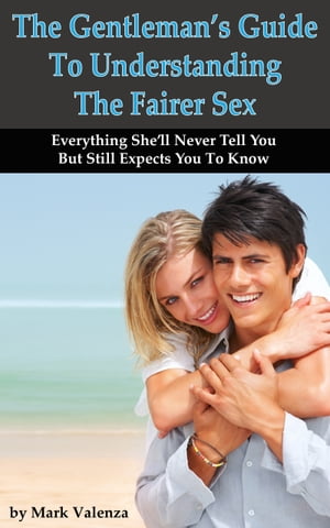The Gentleman's Guide To Understanding The Fairer Sex【電子書籍】[ Mark Valenza ]