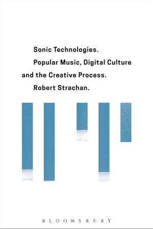 Sonic Technologies Popular Music Digital Culture and the Creative Process【電子書籍】[ Robert Strachan ]