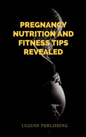 Pregnancy Nutrition and Fitness Tips Revealed【電子書籍】[ Legend Publishing ]