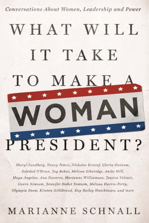What Will It Take to Make A Woman President? Conversations About Women, Leadership and Power【電子書籍】[ Marianne Schnall ]