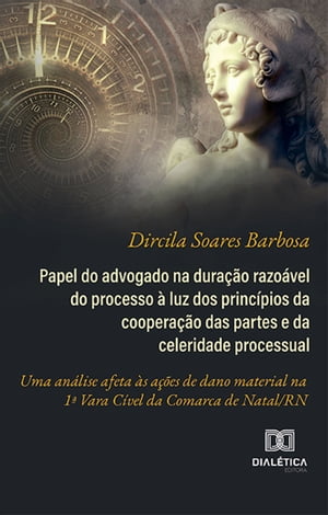 Papel do advogado na dura??o razo?vel do processo ? luz dos princ?pios da coopera??o das partes e da celeridade processual uma an?lise afeta ?s a??es de dano material na 1? Vara C?vel da Comarca de Natal/RN【電子書籍】