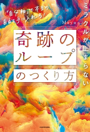 ミラクルが止まらない「奇跡のループ」のつくり方　「自分軸」で本当の自由を手に入れる！