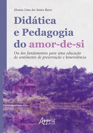 Did?tica e Pedagogia do Amor-de-si: Ou dos Fundamentos para Uma Educa??o do Sentimento de Preserva??o e Benevol?ncia