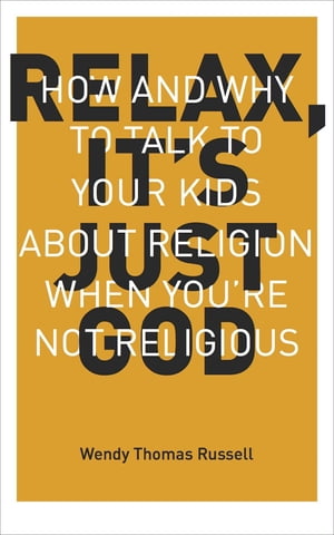 楽天楽天Kobo電子書籍ストアRelax, It's Just God How and Why to Talk to Your Kids About Religion When You're Not Religious【電子書籍】[ Wendy Thomas Russell ]
