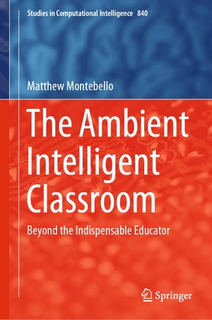 The Ambient Intelligent Classroom Beyond the Indispensable EducatorŻҽҡ[ Matthew Montebello ]