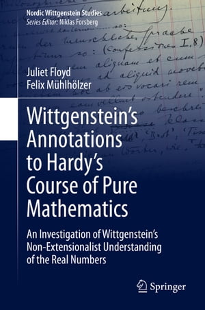 Wittgenstein’s Annotations to Hardy’s Course of Pure Mathematics An Investigation of Wittgenstein’s Non-Extensionalist Understanding of the Real Numbers【電子書籍】 Juliet Floyd