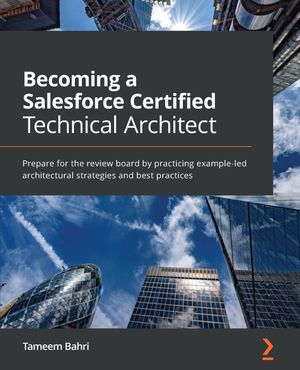 Becoming a Salesforce Certified Technical Architect Prepare for the review board by practicing example-led architectural strategies and best practices