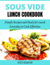 Sous Vide Lunch Cookbook Simple Recipes and Meals for Lunch Everyday to Cook Effortless【電子書籍】 Fifi Simon