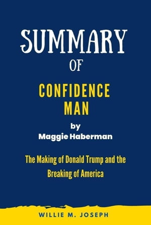 Summary of Confidence Man by Maggie Haberman: The Making of Donald Trump and the Breaking of America【電子書籍】 Willie M. Joseph
