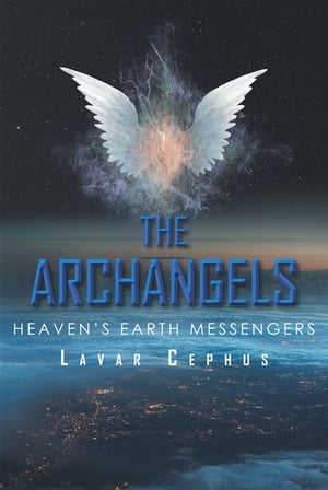 The Archangels Heaven 039 s Earth Messenger【電子書籍】 Lavar Cephus