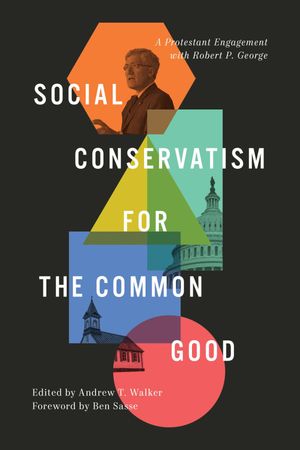 Social Conservatism for the Common Good A Protestant Engagement with Robert P. George