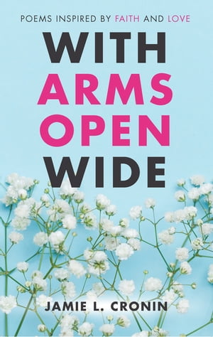 With Arms Open Wide Poems Inspired by Faith and Love【電子書籍】[ Jamie L. Cronin ]