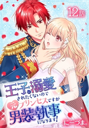 王子に溺愛されたくないので元プリンセスですが男装執事になります！[ばら売り]　第12話