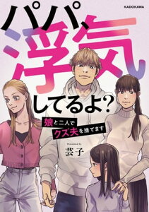 パパ、浮気してるよ？娘と二人でクズ夫を捨てます【電子書籍】[ 芸子 ]