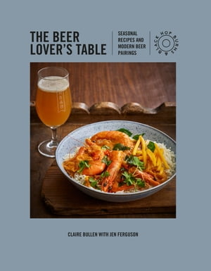 The Beer Lover's Table Seasonal recipes and modern beer pairings