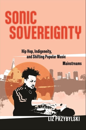 楽天楽天Kobo電子書籍ストアSonic Sovereignty Hip Hop, Indigeneity, and Shifting Popular Music Mainstreams【電子書籍】[ Liz Przybylski ]