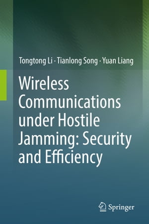 Wireless Communications under Hostile Jamming: Security and Efficiency【電子書籍】 Tongtong Li