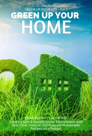 GREEN UP YOUR HOME: Create a Safe &Healthy Home Environment with Non-Toxic, Natural, and Fragrant Homemade Recipes on a Budget Green up your Life, #3Żҽҡ[ Pilar Bueno ]
