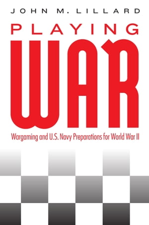 Playing War Wargaming and U.S. Navy Preparations for World War II