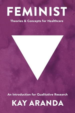 Feminist Theories and Concepts in Healthcare An Introduction for Qualitative Research【電子書籍】 Kay Aranda