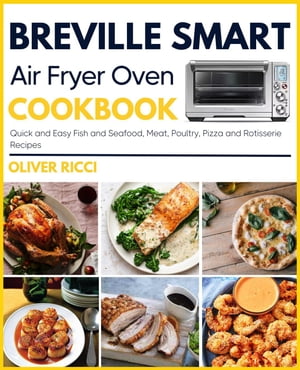 Breville Smart Air Fryer Oven Cookbook: Quick and Easy Fish and Seafood, Meat, Poultry, Pizza and Rotisserie Recipes The Complete Cookbook Series【電子書籍】 Oliver Ricci