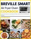 Breville Smart Air Fryer Oven Cookbook: Quick and Easy Fish and Seafood, Meat, Poultry, Pizza and Rotisserie Recipes The Complete Cookbook Series