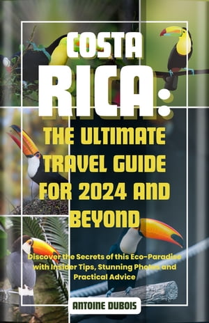 COSTA RICA: THE ULTIMATE TRAVEL GUIDE FOR 2024 AND BEYOND Discover the Secrets of this Eco-Paradise with Insider Tips, Stunning Photos and Practical Advice【電子書籍】[ Antoine Dubois ]