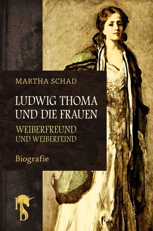 Ludwig Thoma und die Frauen Weiberfreund und Weiberfeind【電子書籍】[ Martha Schad ]