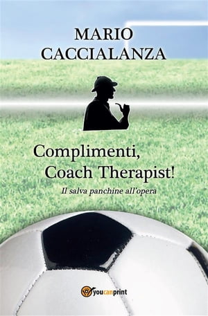 Complimenti, Coach Therapist! Il salva panchine all'opera【電子書籍】[ Caccialanza Mario Giuseppe ]