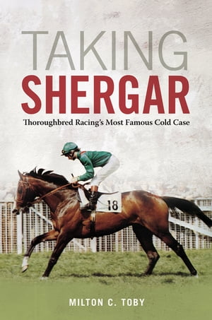 Taking Shergar Thoroughbred Racing's Most Famous Cold Case【電子書籍】[ Milton C. Toby ]