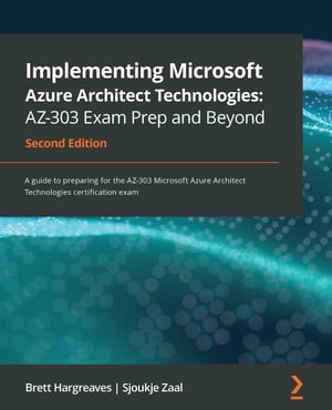 Implementing Microsoft Azure Architect Technologies: AZ-303 Exam Prep and Beyond A guide to preparing for the AZ-303 Microsoft Azure Architect Technologies certification exam, 2nd Edition