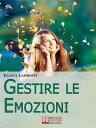 Gestire le emozioni. Come Sfruttare il Potenziale Creativo delle Emozioni e Sviluppare l'Intelligenza Emotiva. (Ebook Italiano - Anteprima Gratis) Come Sfruttare il Potenziale Creativo delle Emozioni e Sviluppare l'Intelligenza Emotiva