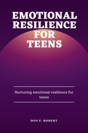 EMOTIONAL RESILIENCE FOR TEENS Nurturing emotional resilience for teens【電子書籍】[ Don F. ROBERT ]